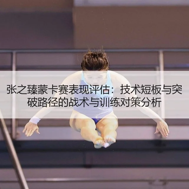 张之臻蒙卡赛表现评估:技术短板与突破路径的战术与训练对策分析